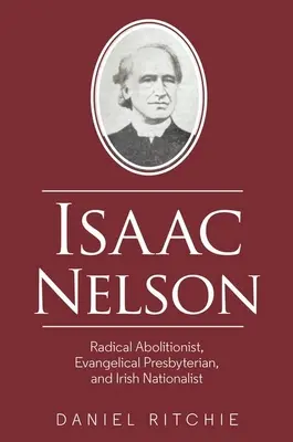 Isaac Nelson: Radykalny abolicjonista, ewangelicki prezbiterianin i irlandzki nacjonalista - Isaac Nelson: Radical Abolitionist, Evangelical Presbyterian, and Irish Nationalist