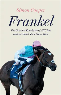 Frankel: Największy koń wyścigowy wszech czasów i sport, który go stworzył - Frankel: The Greatest Racehorse of All Time and the Sport That Made Him