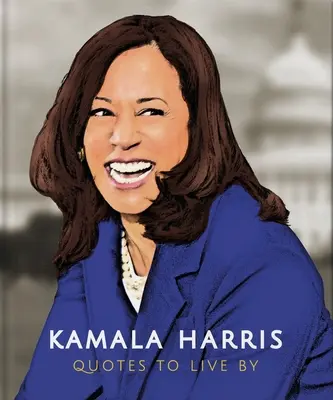 Kamala Harris: Quotes to Live by: Potwierdzająca życie kolekcja ponad 150 cytatów - Kamala Harris: Quotes to Live by: A Life-Affirming Collection of More Than 150 Quotes