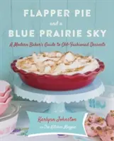 Flapper Pie and a Blue Prairie Sky: Przewodnik nowoczesnego piekarza po staromodnych deserach - Flapper Pie and a Blue Prairie Sky: A Modern Baker's Guide to Old-Fashioned Desserts