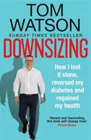 Downsizing - Jak schudłem 8 kamieni, odwróciłem cukrzycę i odzyskałem zdrowie - THE SUNDAY TIMES BESTSELLER - Downsizing - How I lost 8 stone, reversed my diabetes and regained my health - THE SUNDAY TIMES BESTSELLER