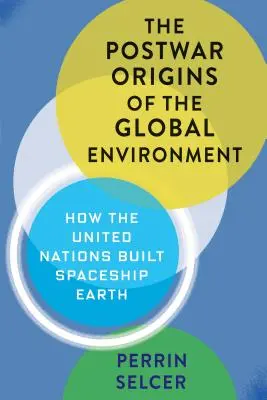 Powojenne początki globalnego środowiska: Jak Organizacja Narodów Zjednoczonych zbudowała statek kosmiczny Ziemia - The Postwar Origins of the Global Environment: How the United Nations Built Spaceship Earth