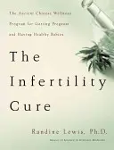 The Infertility Cure: Starożytny chiński program odnowy biologicznej dla zajścia w ciążę i posiadania zdrowych dzieci - The Infertility Cure: The Ancient Chinese Wellness Program for Getting Pregnant and Having Healthy Babies