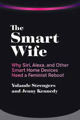 Inteligentna żona: dlaczego Siri, Alexa i inne inteligentne urządzenia domowe wymagają feministycznego restartu - The Smart Wife: Why Siri, Alexa, and Other Smart Home Devices Need a Feminist Reboot