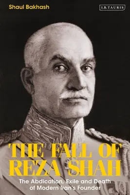 Upadek szacha Rezy: abdykacja, wygnanie i śmierć założyciela współczesnego Iranu - The Fall of Reza Shah: The Abdication, Exile, and Death of Modern Iran's Founder