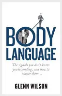 Mowa ciała: Sygnały, o których nie wiesz, że je wysyłasz i jak je opanować - Body Language: The Signals You Don't Know You're Sending, and How to Master Them