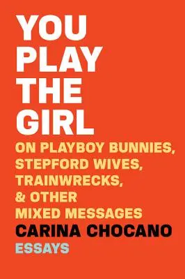 You Play the Girl: O króliczkach Playboya, żonach ze Stepford, wrakach pociągów i innych mieszanych przekazach - You Play the Girl: On Playboy Bunnies, Stepford Wives, Train Wrecks, & Other Mixed Messages