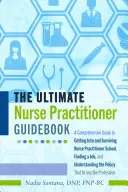 The Ultimate Nurse Practitioner Guidebook; Kompleksowy przewodnik po wejściu i przetrwaniu w szkole pielęgniarki, znalezieniu pracy i zrozumieniu - The Ultimate Nurse Practitioner Guidebook; A Comprehensive Guide to Getting Into and Surviving Nurse Practitioner School, Finding a Job, and Understan