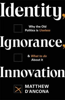 Tożsamość, ignorancja, innowacja: Dlaczego stara polityka jest bezużyteczna - i co z tym zrobić? - Identity, Ignorance, Innovation: Why the Old Politics Is Useless - And What to Do about It