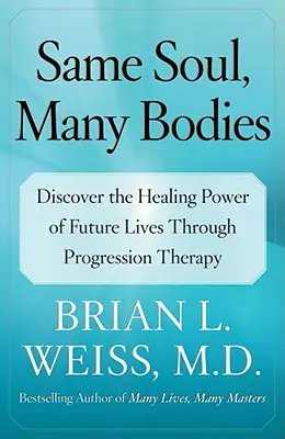 Ta sama dusza, wiele ciał: Odkryj uzdrawiającą moc przyszłych wcieleń poprzez terapię progresywną - Same Soul, Many Bodies: Discover the Healing Power of Future Lives Through Progression Therapy