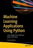 Aplikacje uczenia maszynowego wykorzystujące Python: Studia przypadków z opieki zdrowotnej, handlu detalicznego i finansów - Machine Learning Applications Using Python: Cases Studies from Healthcare, Retail, and Finance