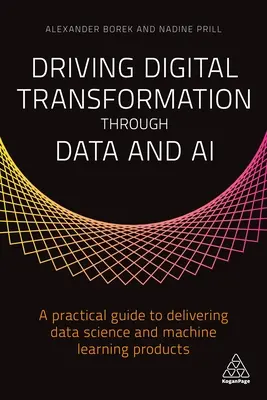 Cyfrowa transformacja dzięki danym i sztucznej inteligencji: praktyczny przewodnik po dostarczaniu produktów z zakresu nauki o danych i uczenia maszynowego - Driving Digital Transformation Through Data and AI: A Practical Guide to Delivering Data Science and Machine Learning Products