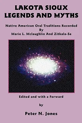 Legendy i mity Siuksów Lakota: Tradycje ustne rdzennych Amerykanów nagrane przez Marie L. McLaughlin i Zitkala-Sa - Lakota Sioux Legends and Myths: Native American Oral Traditions Recorded by Marie L. McLaughlin and Zitkala-Sa