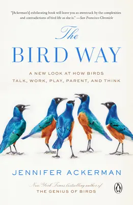 The Bird Way: Nowe spojrzenie na to, jak ptaki rozmawiają, pracują, bawią się, wychowują dzieci i myślą - The Bird Way: A New Look at How Birds Talk, Work, Play, Parent, and Think