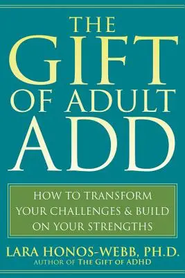 The Gift of Adult Add: Jak zmienić swoje wyzwania i wykorzystać swoje mocne strony - The Gift of Adult Add: How to Transform Your Challenges and Build on Your Strengths