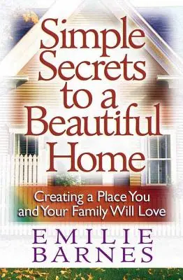 Proste sekrety pięknego domu: Tworzenie miejsca, które pokochasz Ty i Twoja rodzina - Simple Secrets to a Beautiful Home: Creating a Place You and Your Family Will Love