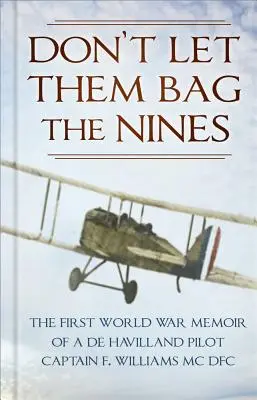 Don't Let Them Bag the Nines: The First World War Memoir of a de Havilland Pilot - Kapitan F. Williams MC Dfc - Don't Let Them Bag the Nines: The First World War Memoir of a de Havilland Pilot - Captain F. Williams MC Dfc