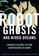 Duchy robotów i okablowane sny: Japońskie science fiction od początków do anime - Robot Ghosts and Wired Dreams: Japanese Science Fiction from Origins to Anime