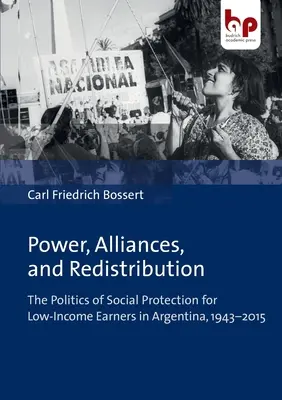 Władza, sojusze i redystrybucja: Polityka ochrony socjalnej dla osób o niskich dochodach w Argentynie, 1943-2015 - Power, Alliances, and Redistribution: The Politics of Social Protection for Low-Income Earners in Argentina, 1943-2015