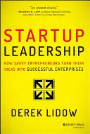 Przywództwo w startupie: Jak doświadczeni przedsiębiorcy przekształcają swoje pomysły w odnoszące sukcesy przedsiębiorstwa - Startup Leadership: How Savvy Entrepreneurs Turn Their Ideas Into Successful Enterprises