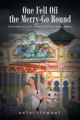 One Fell Off The Merry-Go Round: Przetrwać alkoholizm w dysfunkcyjnej rodzinie - One Fell Off The Merry-Go Round: Surviving Alcoholism in a Dysfunctional Family