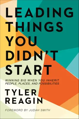 Leading Things You Didn't Start: Wielka wygrana, gdy dziedziczysz ludzi, miejsca i możliwości - Leading Things You Didn't Start: Winning Big When You Inherit People, Places, and Possibilities