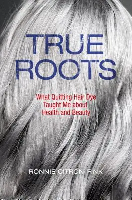 Prawdziwe korzenie: Czego o zdrowiu i urodzie nauczyła mnie rezygnacja z farbowania włosów - True Roots: What Quitting Hair Dye Taught Me about Health and Beauty