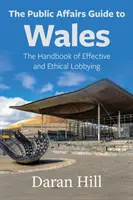 The Public Affairs Guide to Wales: Podręcznik skutecznego i etycznego lobbingu - The Public Affairs Guide to Wales: The Handbook of Effective and Ethical Lobbying