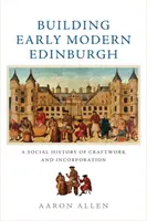 Budowanie wczesnonowożytnego Edynburga: Społeczna historia rzemiosła i inkorporacji - Building Early Modern Edinburgh: A Social History of Craftwork and Incorporation