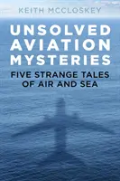 Nierozwiązane tajemnice lotnictwa: Pięć dziwnych opowieści o powietrzu i morzu - Unsolved Aviation Mysteries: Five Strange Tales of Air and Sea