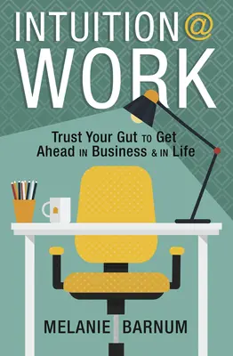 Intuicja w pracy: Zaufaj swojemu instynktowi, aby osiągnąć przewagę w biznesie i życiu - Intuition at Work: Trust Your Gut to Get Ahead in Business & in Life