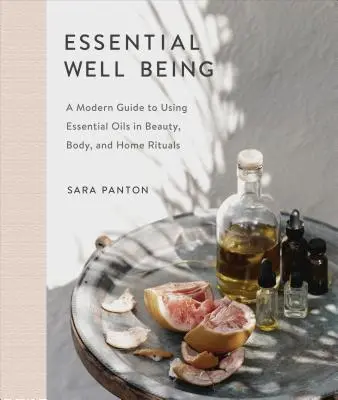 Essential Well Being: Nowoczesny przewodnik po stosowaniu olejków eterycznych w pielęgnacji urody, ciała i domowych rytuałach - Essential Well Being: A Modern Guide to Using Essential Oils in Beauty, Body, and Home Rituals