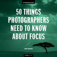 50 rzeczy, które fotografowie powinni wiedzieć o ostrości: Przewodnik entuzjasty - 50 Things Photographers Need to Know about Focus: An Enthusiast's Guide