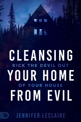 Oczyszczanie domu ze zła: wyrzuć diabła ze swojego domu - Cleansing Your Home From Evil: Kick the Devil Out of Your House