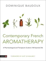 Współczesna francuska aromaterapia: Farmakologiczny i terapeutyczny przewodnik po 100 olejkach eterycznych - Contemporary French Aromatherapy: A Pharmacological and Therapeutic Guide to 100 Essential Oils