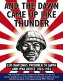 A świt wstał jak grzmot: Leo Rawlings: Więzień Japonii i artysta wojenny w latach 1941-1943 - And the Dawn Came Up Like Thunder: Leo Rawlings: Prisoner of Japan and War Artist 1941-1943