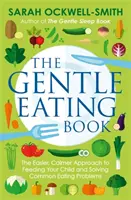 The Gentle Eating Book: Łatwiejsze, spokojniejsze podejście do karmienia dziecka i rozwiązywania typowych problemów żywieniowych - The Gentle Eating Book: The Easier, Calmer Approach to Feeding Your Child and Solving Common Eating Problems