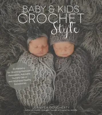 Baby & Kids Crochet Style: 30 wzorów na wspaniałe pamiątki, urocze dekoracje do pokoju dziecięcego i akcesoria o jakości butikowej - Baby & Kids Crochet Style: 30 Patterns for Stunning Heirloom Keepsakes, Adorable Nursery Dcor and Boutique-Quality Accessories