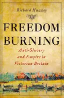 Płonąca wolność: Antyniewolnictwo i imperium w wiktoriańskiej Wielkiej Brytanii - Freedom Burning: Anti-Slavery and Empire in Victorian Britain