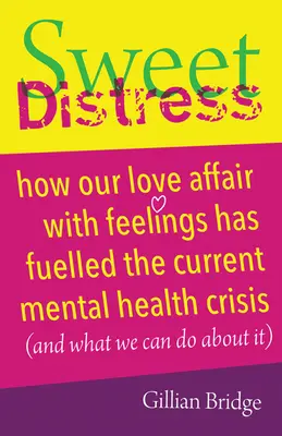 Słodki niepokój: Jak nasz romans z uczuciami napędził obecny kryzys zdrowia psychicznego (i co możemy z tym zrobić) - Sweet Distress: How Our Love Affair with Feelings Has Fuelled the Current Mental Health Crisis (and What We Can Do about It)