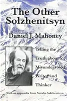 The Other Solzhenitsyn: Telling the Truth about a Misunderstood Writer and Thinker