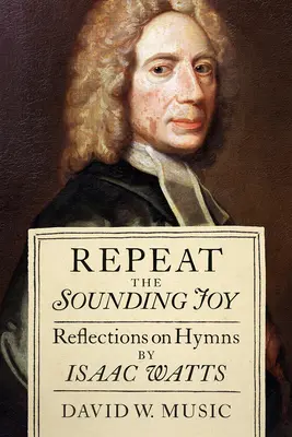 Powtarzać brzmiącą radość: Refleksje na temat hymnów Isaaca Wattsa - Repeat the Sounding Joy: Reflections on Hymns by Isaac Watts