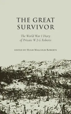 Wielki ocalały - dziennik szeregowca WJG Robertsa z czasów I wojny światowej - Great Survivor - The World War I Diary of Private W J G Roberts