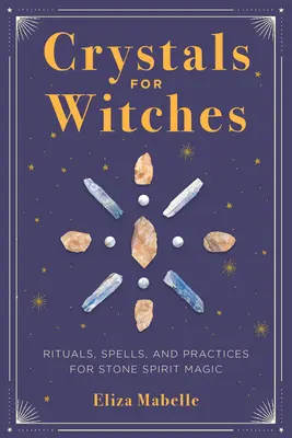 Kryształy dla czarownic: Rytuały, zaklęcia i praktyki magii kamiennego ducha - Crystals for Witches: Rituals, Spells, and Practices for Stone Spirit Magic