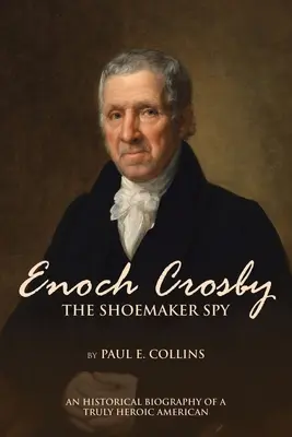 Enoch Crosby szewc-szpieg: Historyczna biografia prawdziwie bohaterskiego Amerykanina - Enoch Crosby the Shoemaker Spy: An Historical Biography of a Truly Heroic American