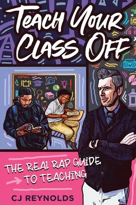 Naucz swoją klasę: prawdziwy rapowy przewodnik po nauczaniu - Teach Your Class Off: The Real Rap Guide to Teaching