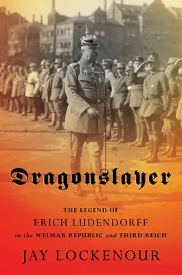 Dragonslayer: Legenda Ericha Ludendorffa w Republice Weimarskiej i Trzeciej Rzeszy - Dragonslayer: The Legend of Erich Ludendorff in the Weimar Republic and Third Reich
