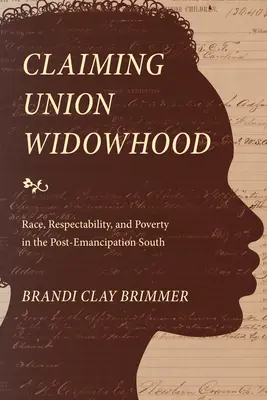 Twierdzenie o wdowieństwie: Rasa, szacunek i ubóstwo na Południu po emancypacji - Claiming Union Widowhood: Race, Respectability, and Poverty in the Post-Emancipation South