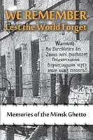 Pamiętamy, aby świat zapomniał: Wspomnienia z mińskiego getta - We Remember Lest the World Forget: Memories of the Minsk Ghetto