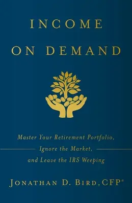 Dochód na żądanie: Opanuj swój portfel emerytalny, zignoruj rynek i zostaw płacz IRS - Income on Demand: Master Your Retirement Portfolio, Ignore the Market, and Leave the IRS Weeping